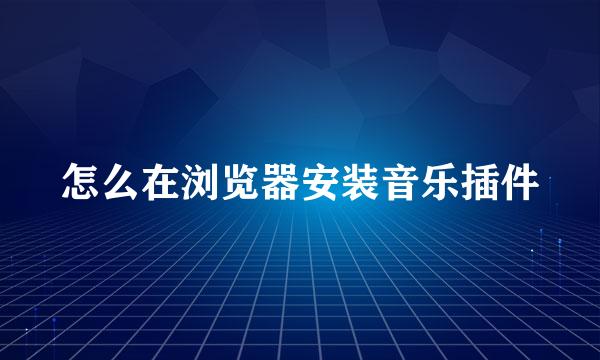 怎么在浏览器安装音乐插件