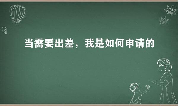 当需要出差，我是如何申请的