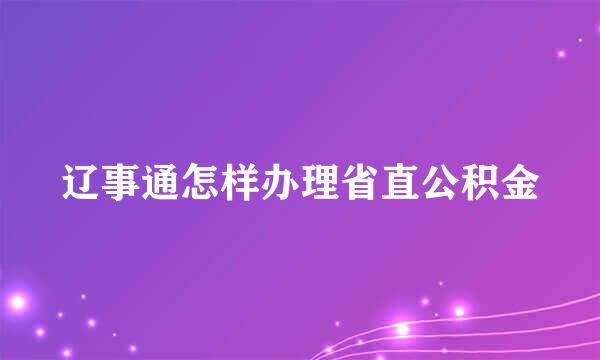 辽事通怎样办理省直公积金