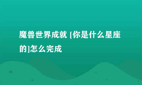 魔兽世界成就 [你是什么星座的]怎么完成