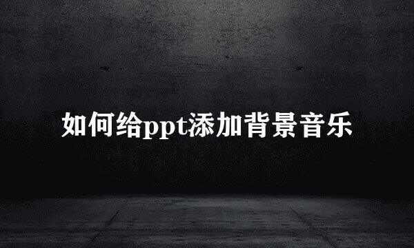 如何给ppt添加背景音乐