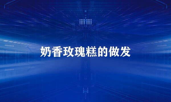 奶香玫瑰糕的做发