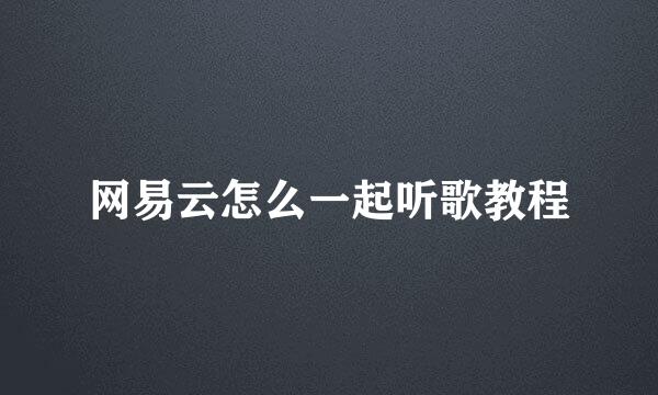 网易云怎么一起听歌教程