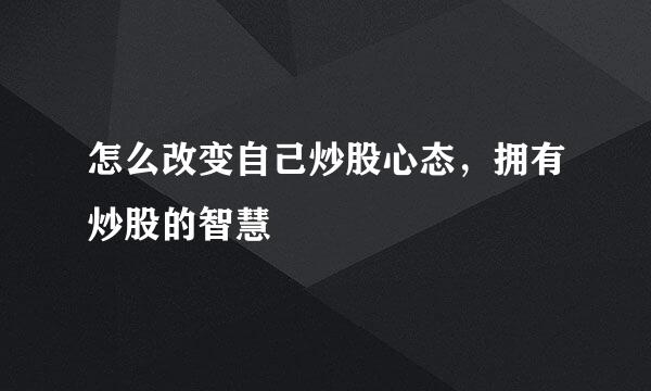 怎么改变自己炒股心态，拥有炒股的智慧