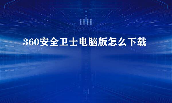 360安全卫士电脑版怎么下载