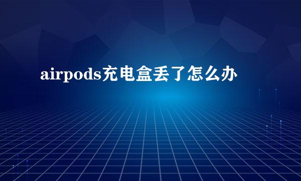 airpods充电盒丢了怎么办