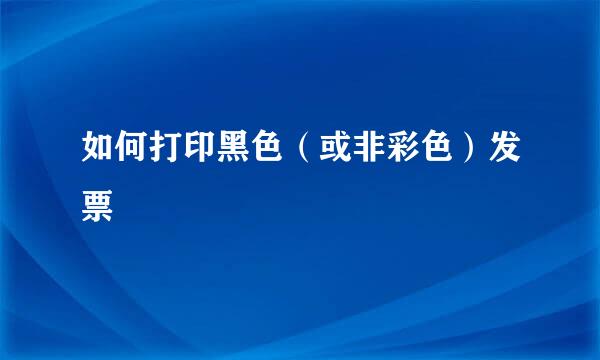 如何打印黑色（或非彩色）发票