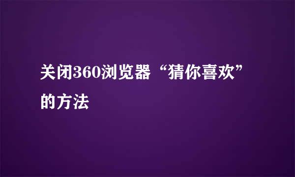 关闭360浏览器“猜你喜欢”的方法