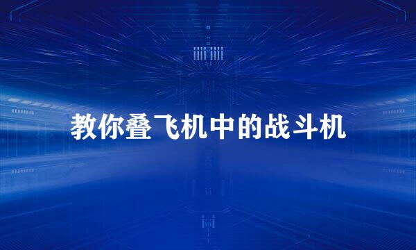 教你叠飞机中的战斗机