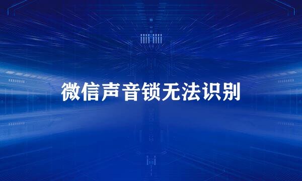 微信声音锁无法识别