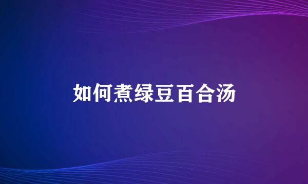 如何煮绿豆百合汤