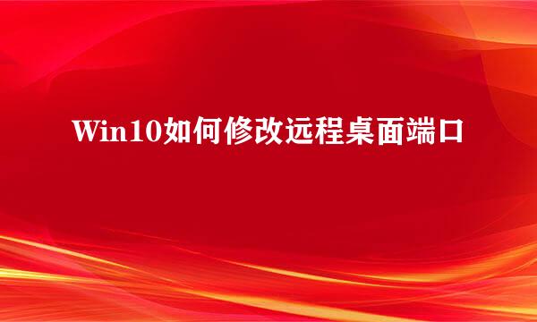 Win10如何修改远程桌面端口