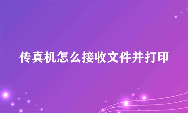 传真机怎么接收文件并打印