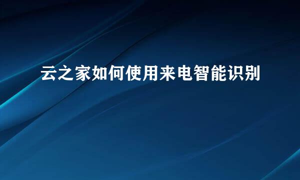 云之家如何使用来电智能识别