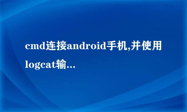 cmd连接android手机,并使用logcat输出的log信息