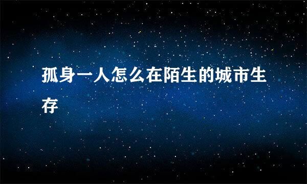 孤身一人怎么在陌生的城市生存