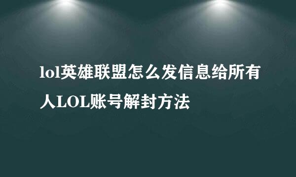 lol英雄联盟怎么发信息给所有人LOL账号解封方法