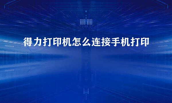 得力打印机怎么连接手机打印