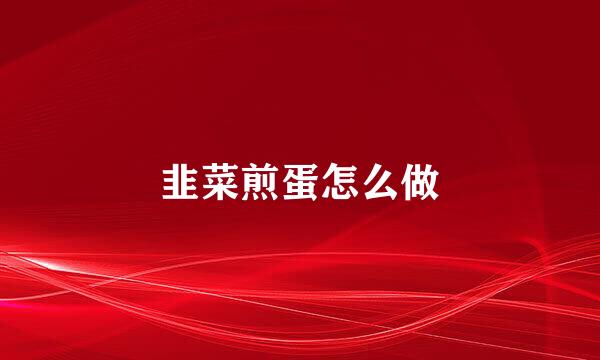韭菜煎蛋怎么做