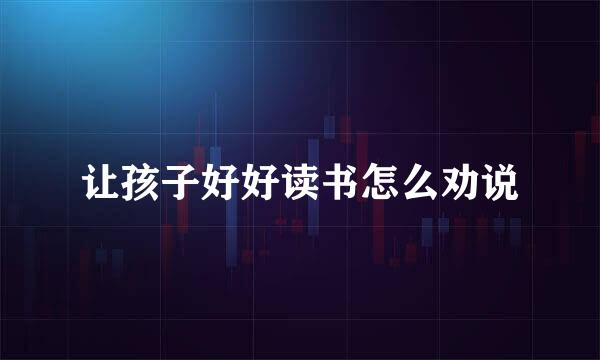 让孩子好好读书怎么劝说
