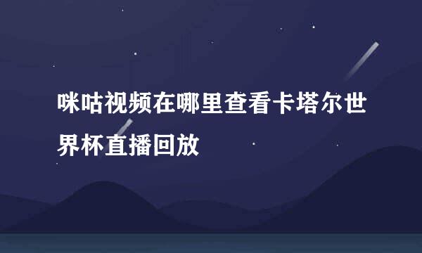 咪咕视频在哪里查看卡塔尔世界杯直播回放