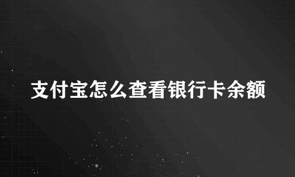 支付宝怎么查看银行卡余额