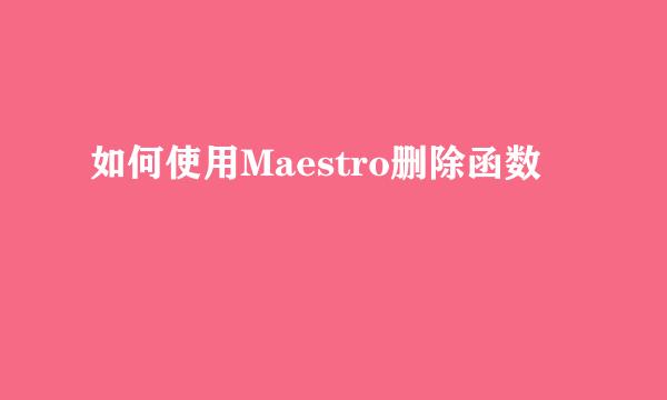 如何使用Maestro删除函数