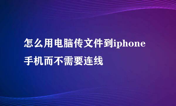 怎么用电脑传文件到iphone手机而不需要连线
