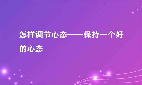 怎样调节心态——保持一个好的心态