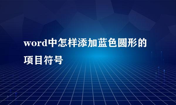 word中怎样添加蓝色圆形的项目符号
