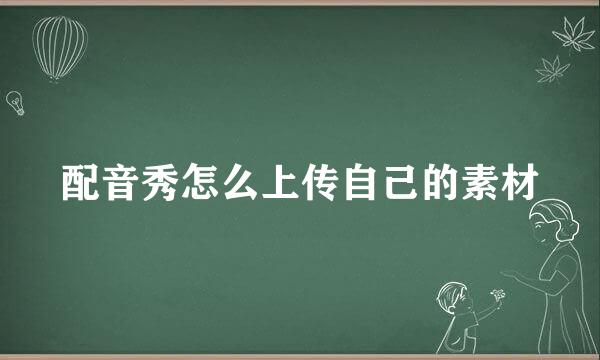 配音秀怎么上传自己的素材