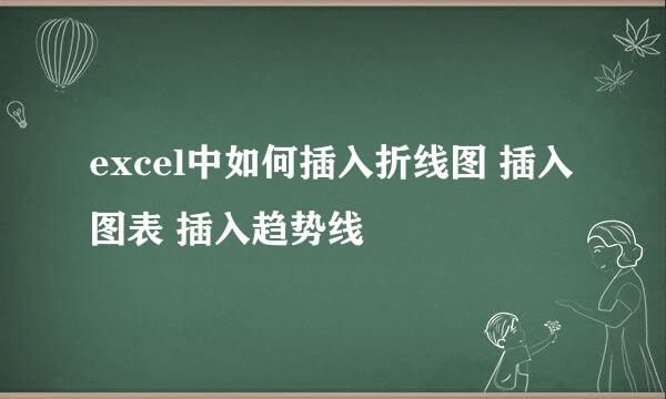 excel中如何插入折线图 插入图表 插入趋势线