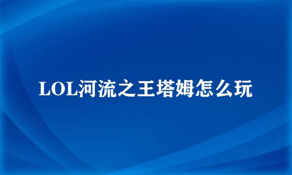 LOL河流之王塔姆怎么玩