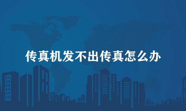 传真机发不出传真怎么办