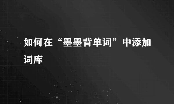 如何在“墨墨背单词”中添加词库