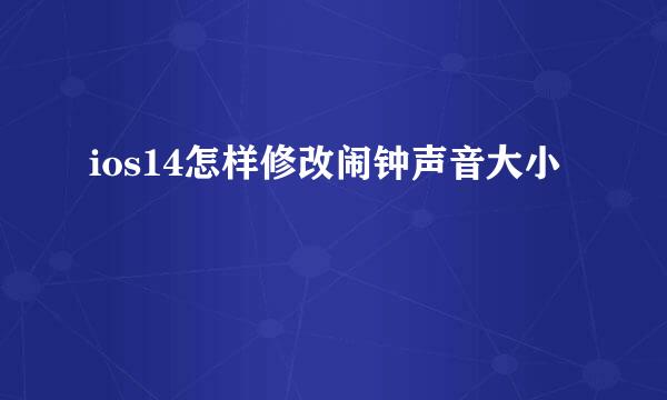 ios14怎样修改闹钟声音大小
