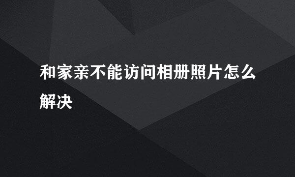 和家亲不能访问相册照片怎么解决
