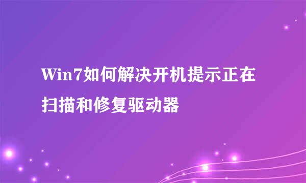 Win7如何解决开机提示正在扫描和修复驱动器