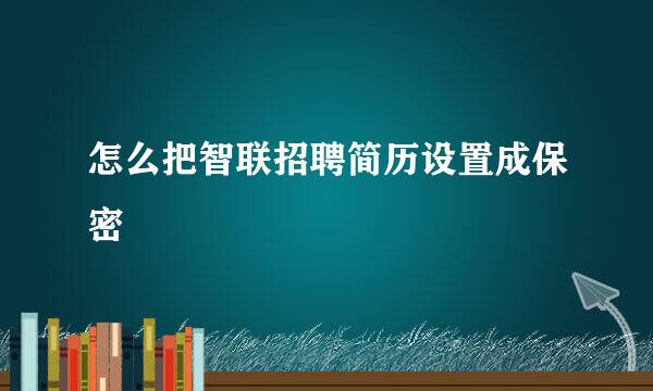 怎么把智联招聘简历设置成保密