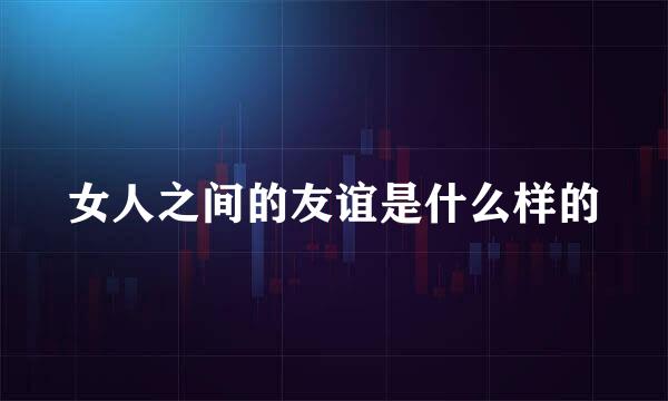 女人之间的友谊是什么样的