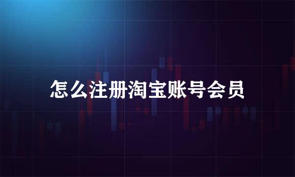 怎么注册淘宝账号会员