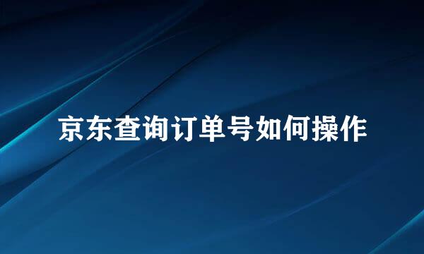京东查询订单号如何操作