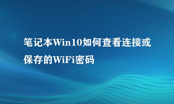 笔记本Win10如何查看连接或保存的WiFi密码