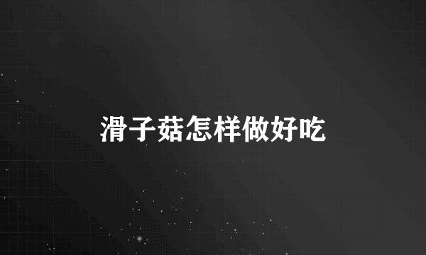 滑子菇怎样做好吃