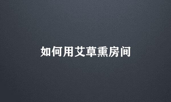 如何用艾草熏房间