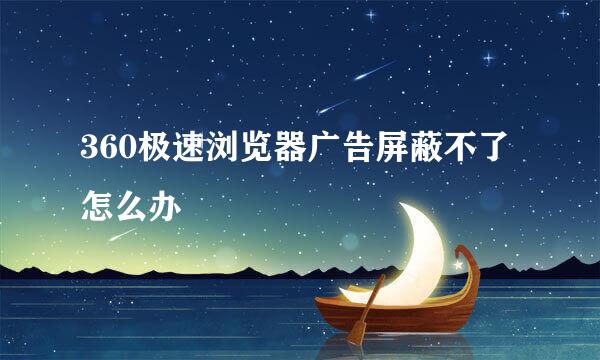 360极速浏览器广告屏蔽不了怎么办