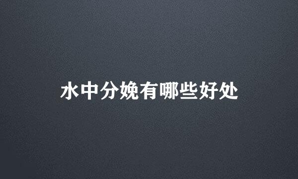 水中分娩有哪些好处
