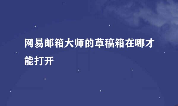 网易邮箱大师的草稿箱在哪才能打开