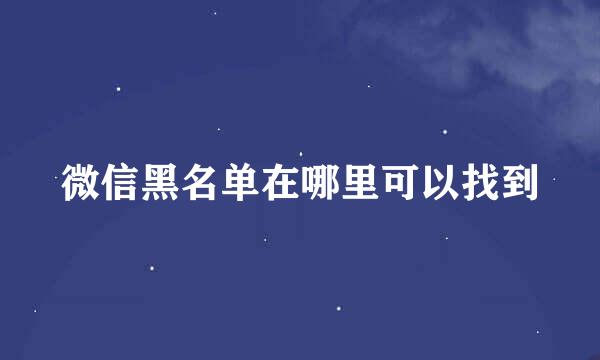 微信黑名单在哪里可以找到