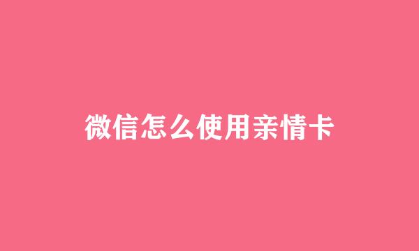 微信怎么使用亲情卡